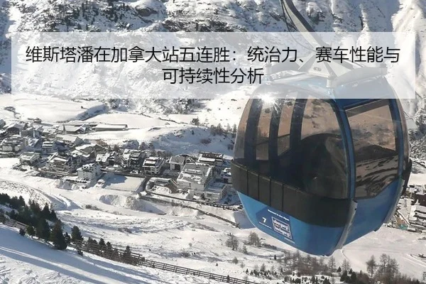 维斯塔潘在加拿大站五连胜：统治力、赛车性能与可持续性分析